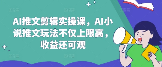 AI推文剪辑实操课，AI小说推文玩法不仅上限高，收益还可观-青禾学社
