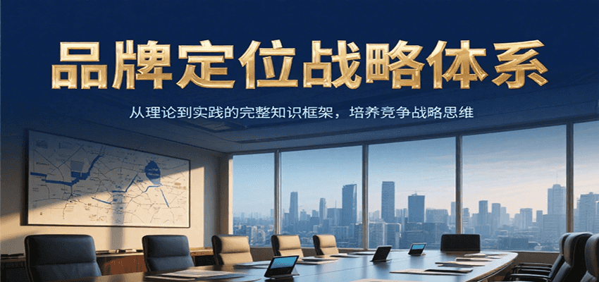 品牌定位战略体系,从理论到实践的完整知识框架,培养产品竞争战略思维-青禾学社