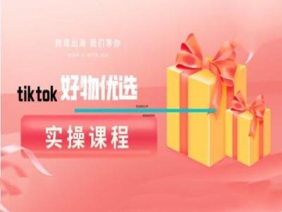 tiktok好物优选实操课程，好物分享操作技巧-青禾学社