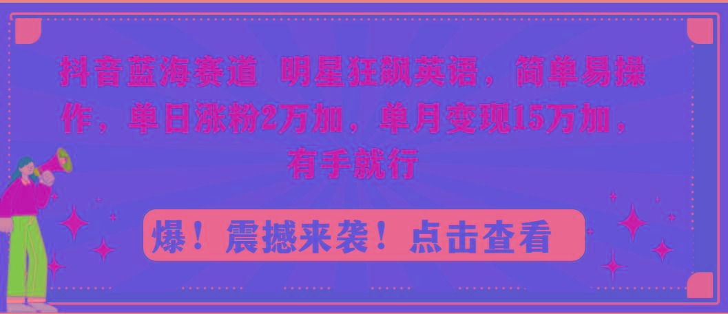 抖音蓝海赛道,明星狂飙英语,简单易操作,单日涨粉2万加,单月变现15万…-青禾学社