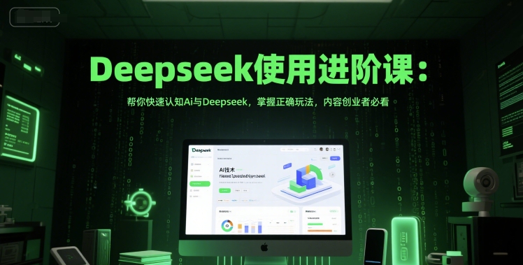Deepseek使用进阶课：帮你快速认知Ai与Deepseek，掌握正确玩法，内容创业者必看-青禾学社