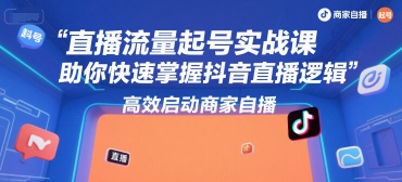 直播流量起号实战课，助你快速掌握抖音直播逻辑，高效启动商家自播-青禾学社
