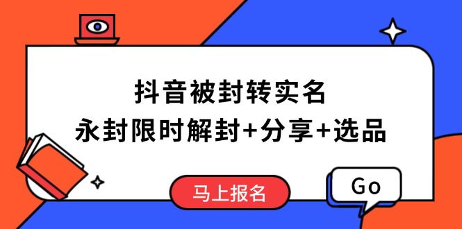 抖音被封转实名攻略，永久封禁也能限时解封，分享解封后高效选品技巧-青禾学社