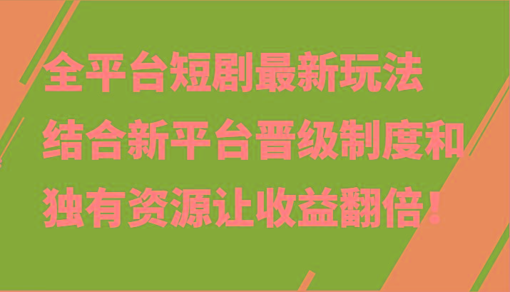 全平台短剧最新玩法，结合新平台晋级制度和独有资源让收益翻倍！-青禾学社