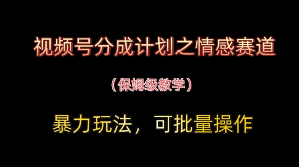 视频号分成计划之情感赛道暴力玩法,可批量操作,保姆级教学-青禾学社