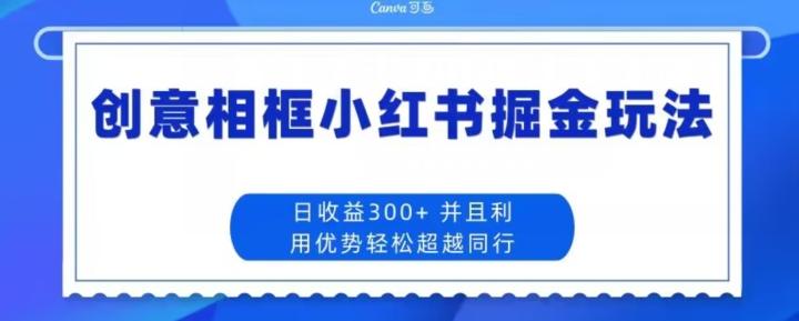 创意相框小红书掘金玩法日收益300+-青禾学社