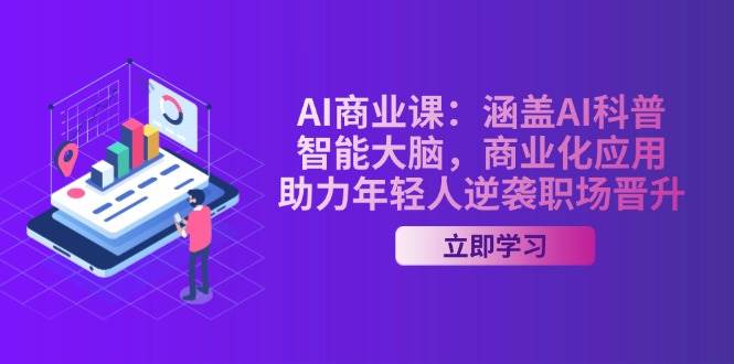 AI商业课:涵盖AI科普,智能大脑,商业化应用,助力年轻人逆袭职场晋升-青禾学社