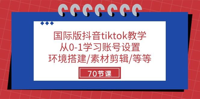 国际版抖音tiktok教学:从0-1学习账号设置/环境搭建/素材剪辑/等等/70节-青禾学社