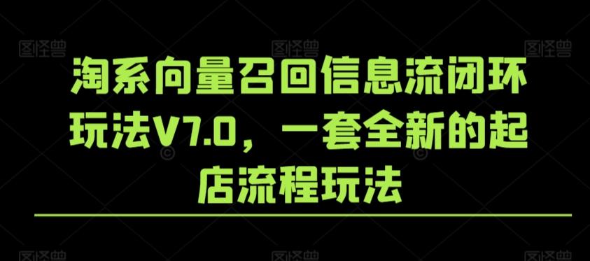 淘系向量召回信息流闭环玩法V7.0，一套全新的起店流程玩法-青禾学社
