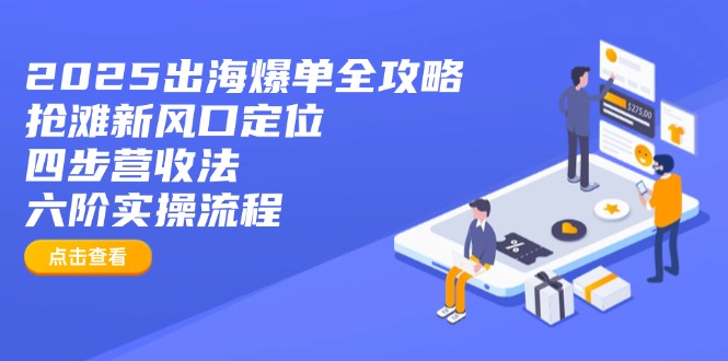2025出海爆单全攻略:抢滩新风口定位+四步营收法+六阶实操流程-青禾学社