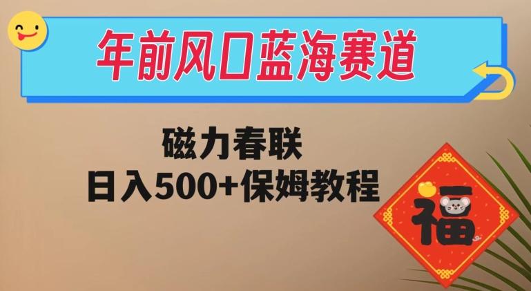 年前风口蓝海赛道,磁力春联,日入500+保姆教程-青禾学社