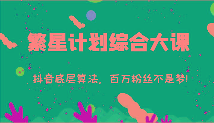 2024繁星计划综合大课:抖音底层算法,百万粉丝不是梦!(77节)-青禾学社