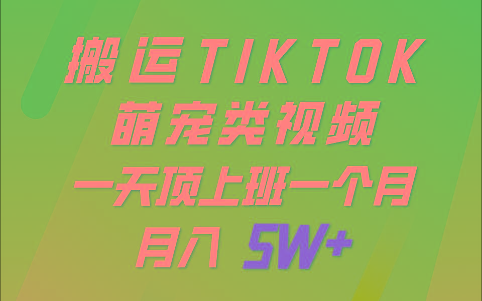 一键搬运TIKTOK萌宠类视频,一部手机即可操作,所有平台均可发布 轻松月入5W+-青禾学社
