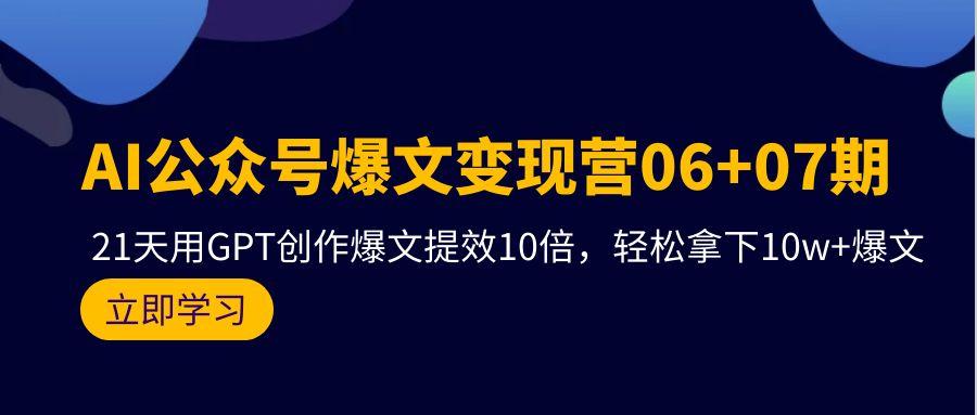 (9839期)AI公众号爆文变现营06+07期,21天用GPT创作爆文提效10倍,轻松拿下10w+爆文-青禾学社