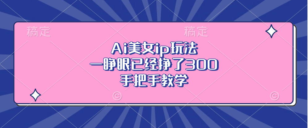 Ai美女ip玩法，一睁眼已经挣了300，手把手教学-青禾学社
