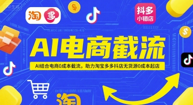 AI电商截流项目，AI结合电商0成本截流，助力淘宝多多抖店无货源0成本起店-青禾学社