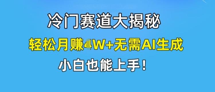 冷门赛道大揭秘，轻松月赚1W+无需AI生成，小白也能上手【揭秘】-青禾学社