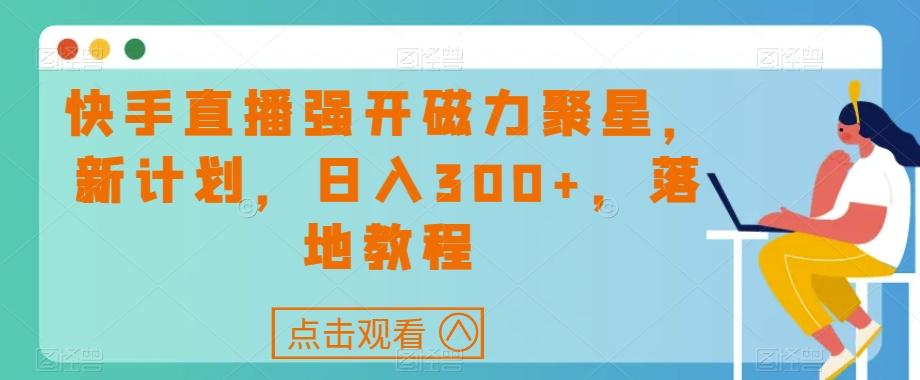 快手直播强开磁力聚星,新计划,日入300+,落地教程-青禾学社
