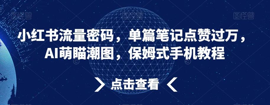 小红书流量密码，单篇笔记点赞过万，AI萌瞄潮图，保姆式手机教程【揭秘】-青禾学社