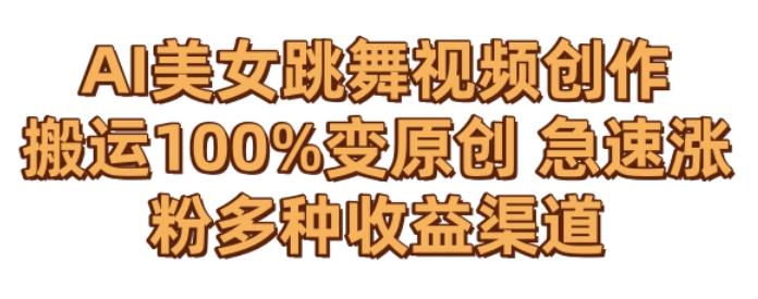 AI美女跳舞视频0成本创作，骚操作搬运，100%变原创，急速涨粉，多种收益渠道【揭秘】-青禾学社