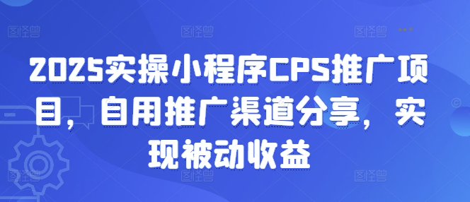 2025实操小程序CPS推广项目,自用推广渠道分享,实现被动收益-青禾学社