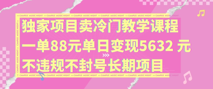 独家项目卖冷门教学课程一单88元单日变现5632元违规不封号长期项目【揭秘】-青禾学社