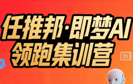 任推邦·即梦AI领跑集训营,低粉号冷启动,单条视频变现1.2W实操-青禾学社