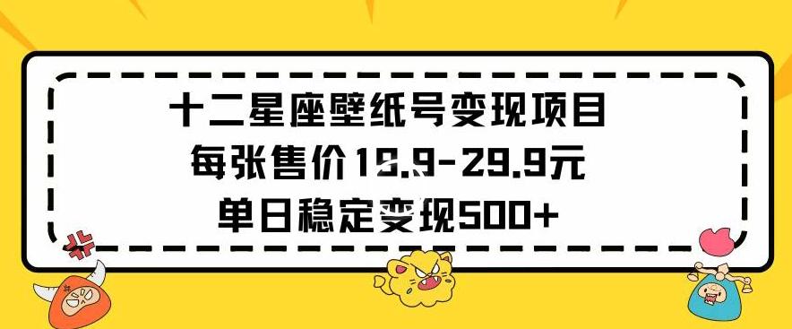 十二星座壁纸号变现项目每张售价19元单日稳定变现500+以上【揭秘】-青禾学社