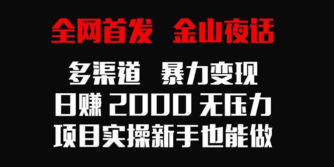 全网首发,金山夜话多渠道暴力变现,日赚2000无压力,项目实操新手也能做-青禾学社