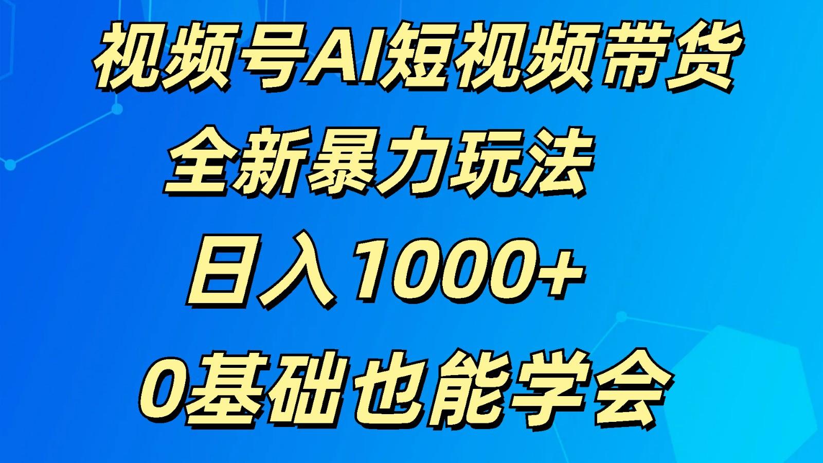 视频号AI短视频带货掘金计划全新暴力玩法 日入1000+ 0基础也能学会-青禾学社