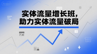 实体流量增长班，助力实体流量破局-青禾学社