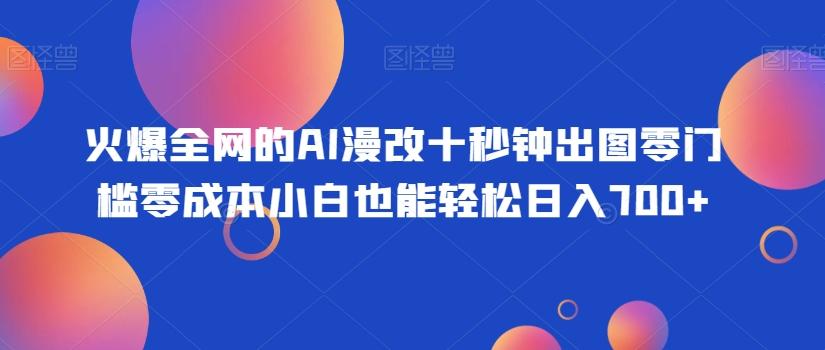 火爆全网的AI漫改十秒钟出图零门槛零成本小白也能轻松日入700+-青禾学社