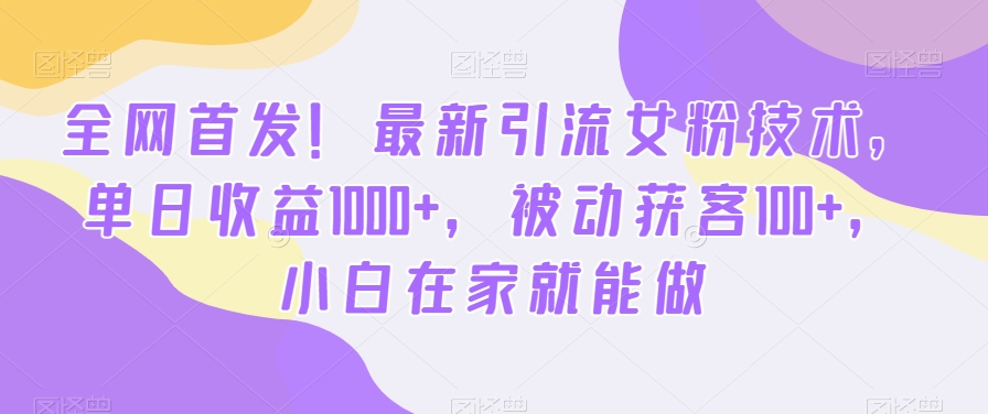 全网首发！最新引流女粉技术，单日收益1000+，被动获客100+，小白在家就能做【揭秘】-青禾学社