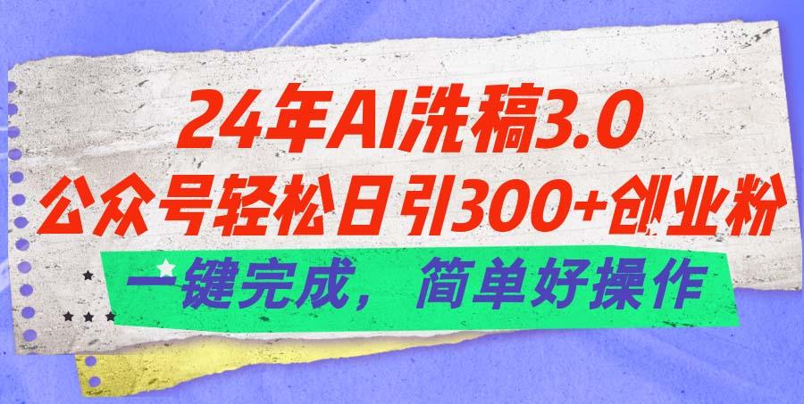 24年Ai洗稿3.0，公众号轻松日引300+创业粉，一键完成，简单好操作-青禾学社