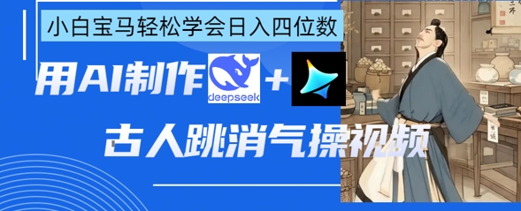 AI古人跳消气操视频制作,deepseek+即梦,小白宝马轻松学会日入四位数-青禾学社
