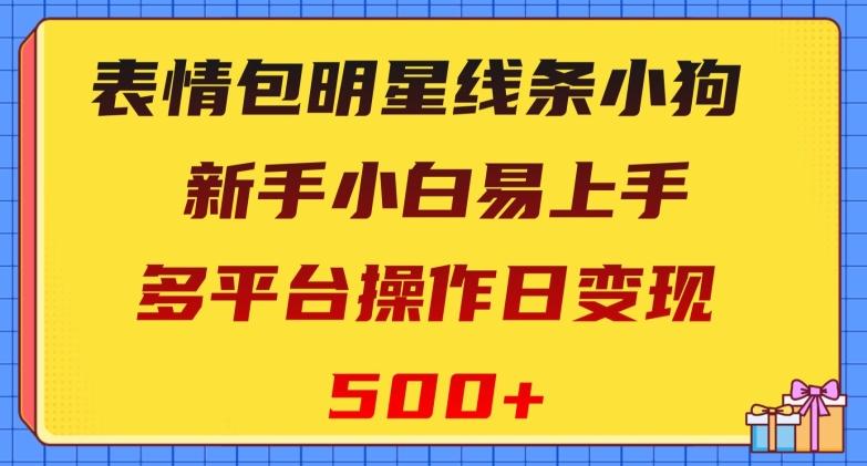 表情包明星线条小狗，新手小白易上手，多平台操作日变现500+【揭秘】-青禾学社