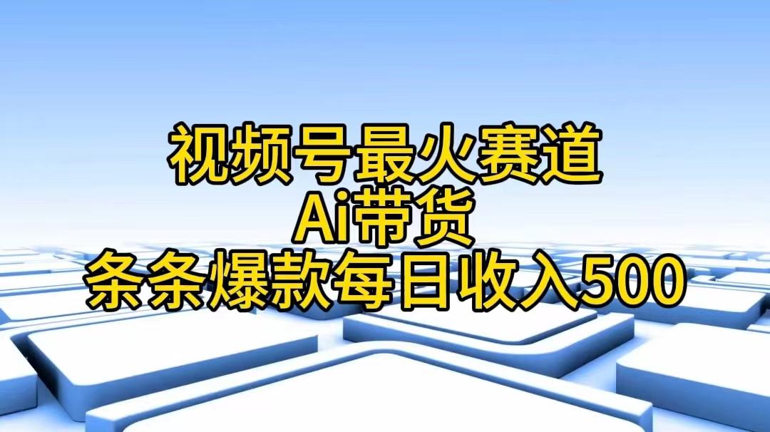 视频号最火赛道——Ai带货条条爆款每日收入500-青禾学社
