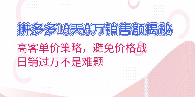 拼多多18天8万销售额揭秘:高客单价策略,避免价格战,日销过万不是难题-青禾学社