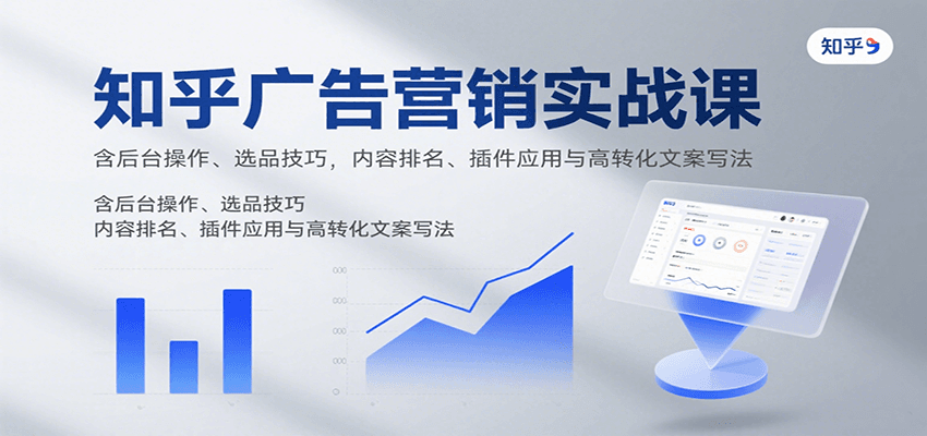 知乎广告营销实战课,含后台操作、选品技巧,内容排名、插件应用与高转化文案写法-青禾学社