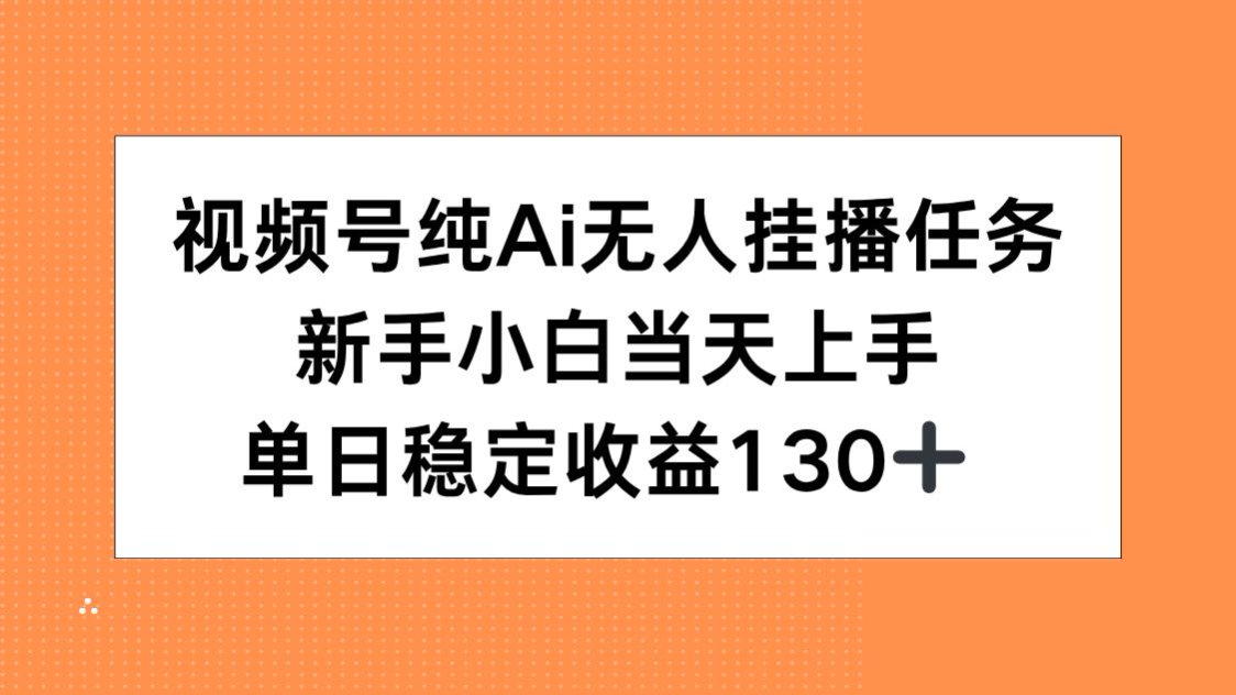 视频号纯AI无人挂播任务，新手小白当天上手，单日稳定收益130+-青禾学社