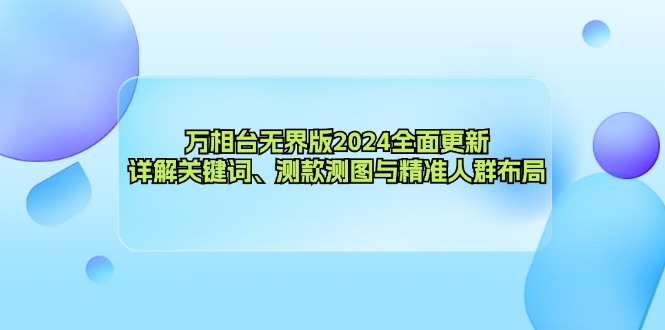 万相台无界版2024全面更新，详解关键词、测款测图与精准人群布局-青禾学社