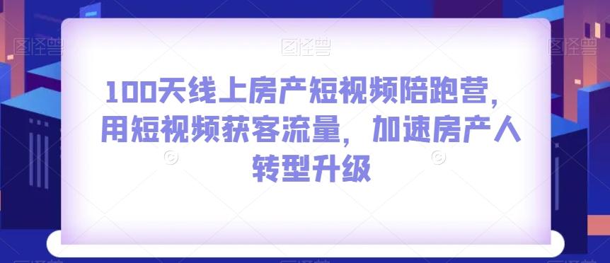 100天线上房产短视频陪跑营,用短视频获客流量,加速房产人转型升级-青禾学社