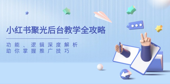 小红书聚光后台教学全攻略,功能、逻辑深度解析,助你掌握推广技巧-青禾学社