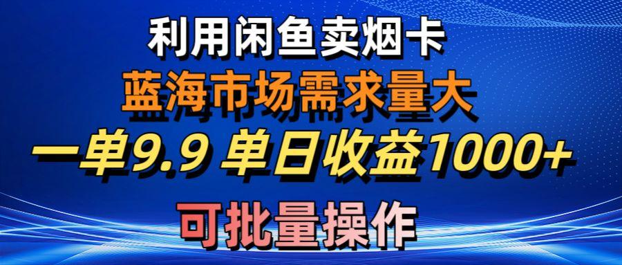 利用咸鱼卖烟卡,蓝海市场需求量大,一单9.9单日收益1000+,可批量操作-青禾学社