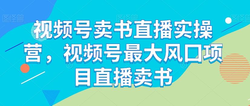 视频号卖书直播实操营，视频号最大风囗项目直播卖书-青禾学社