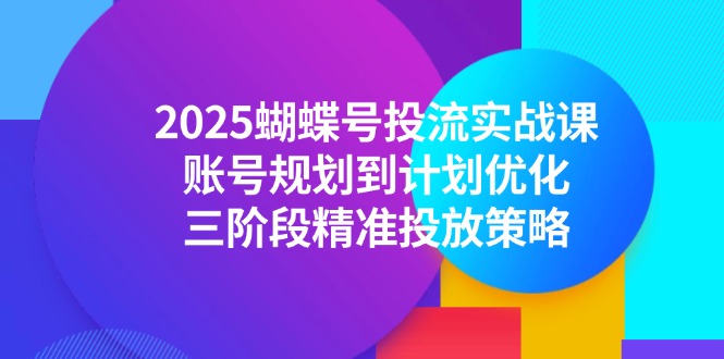 2025蝴蝶号投流实战课,账号规划到计划优化,三阶段精准投放策略-青禾学社