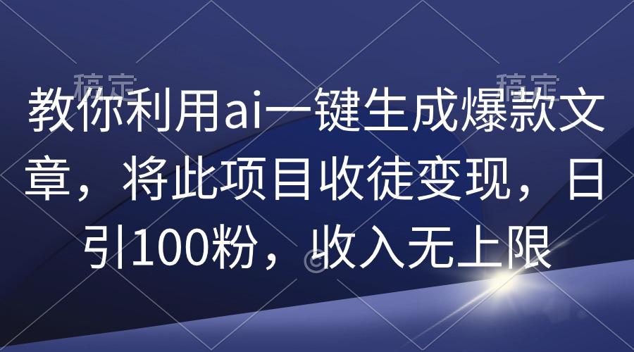 (9495期)教你利用ai一键生成爆款文章，将此项目收徒变现，日引100粉，收入无上限-青禾学社