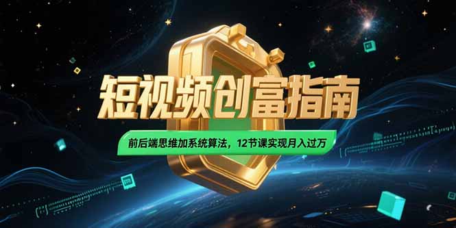 2025短视频创富指南,前后端思维加系统算法,12节课实现月入过万-青禾学社