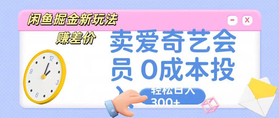 咸鱼掘金新玩法 赚差价 卖爱奇艺会员 0成本投入 轻松日收入300+-青禾学社