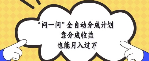 问一问全自动分成计划,靠分成收益也能月入过1W【揭秘】-青禾学社